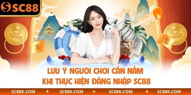 Lưu ý người chơi cần nắm khi thực hiện đăng nhập SC88