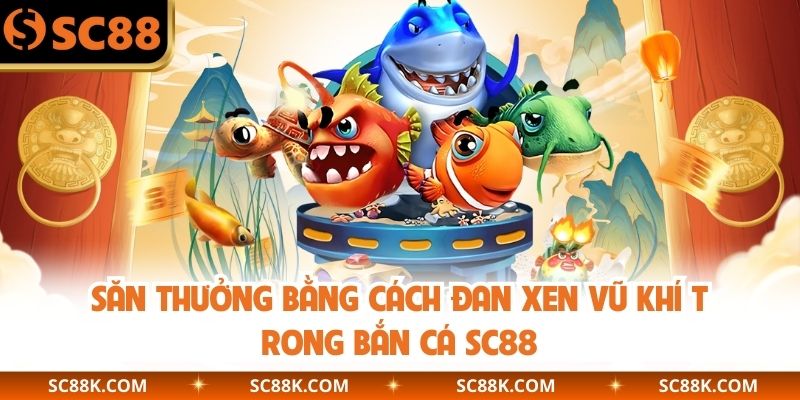 Săn thưởng bằng cách đan xen vũ khí trong bắn cá SC88